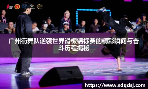 广州街舞队逆袭世界滑板锦标赛的精彩瞬间与奋斗历程揭秘