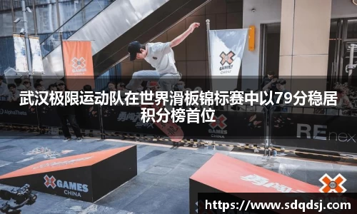 武汉极限运动队在世界滑板锦标赛中以79分稳居积分榜首位