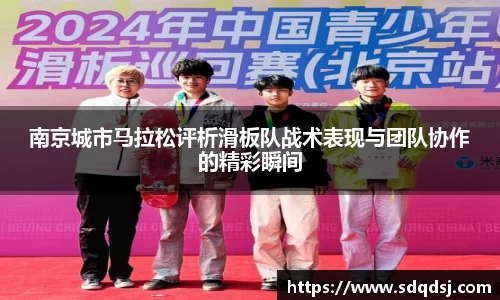 南京城市马拉松评析滑板队战术表现与团队协作的精彩瞬间