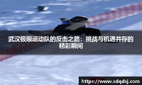 武汉极限运动队的反击之路：挑战与机遇并存的精彩瞬间