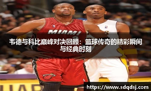 韦德与科比巅峰对决回顾：篮球传奇的精彩瞬间与经典时刻
